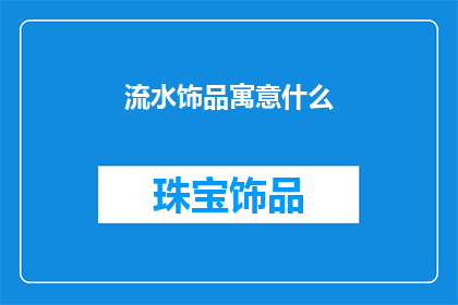 流水饰品寓意什么(流水饰品的深层寓意是什么？)