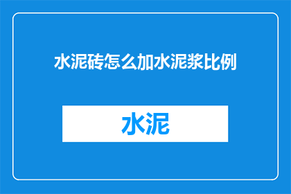 水泥砖怎么加水泥浆比例(如何调整水泥砖的泥浆比例以获得最佳效果？)