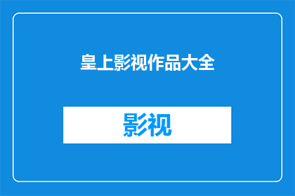 皇上影视作品大全(皇上影视作品大全：一部涵盖所有皇帝题材的影视宝库)
