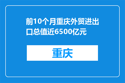前10个月重庆外贸进出口总值近6500亿元
