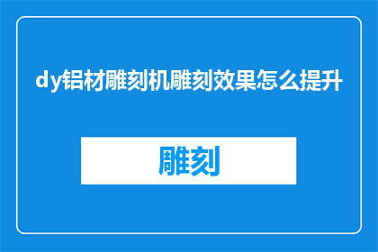 dy铝材雕刻机雕刻效果怎么提升(如何优化dy铝材雕刻机的雕刻效果？)