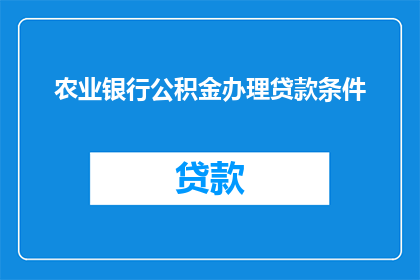 农业银行公积金办理贷款条件(农业银行公积金贷款条件是否满足？)