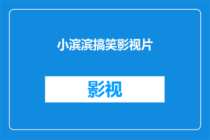 小滨滨搞笑影视片(小滨滨搞笑影视片：你看过哪些让人捧腹大笑的影视作品？)