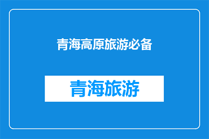青海高原旅游必备(青海高原旅游必备：您是否已经准备好迎接这场自然与文化的盛宴？)