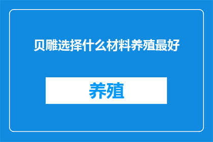 贝雕选择什么材料养殖最好(贝雕艺术的制作材料选择：哪种材料最适合养殖以制作出精美的贝雕作品？)