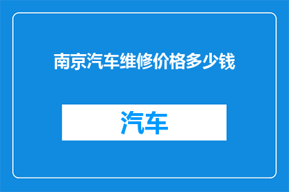 南京汽车维修价格多少钱(南京汽车维修费用是多少？)