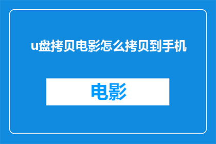 u盘拷贝电影怎么拷贝到手机(如何高效地将电影从U盘传输至手机？)
