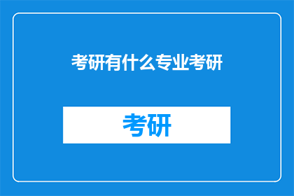 考研有什么专业考研(考研专业选择指南：探索适合你的研究生学习领域)