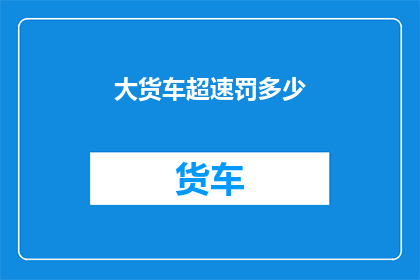 大货车超速罚多少(大货车超速将面临何种处罚？)