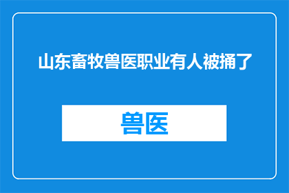 山东畜牧兽医职业有人被捅了(山东畜牧兽医职业中发生了令人震惊的事件，有人不幸被刺伤)