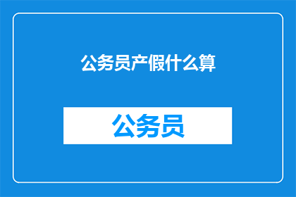 公务员产假什么算(公务员产假期间的权益如何计算？)