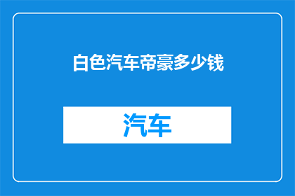 白色汽车帝豪多少钱(白色汽车帝豪的价格是多少？)
