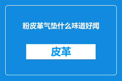 粉皮革气垫什么味道好闻(粉皮革气垫的香气如何？它的味道是令人愉悦的吗？)