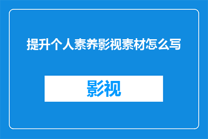 提升个人素养影视素材怎么写(如何有效地提升个人素养，以更好地利用影视素材进行创作？)