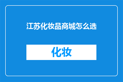 江苏化妆品商城怎么选(如何挑选江苏化妆品商城？)