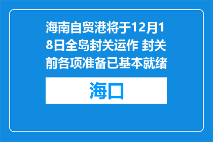 海南自贸港将于12月18日全岛封关运作 封关前各项准备已基本就绪