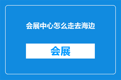 会展中心怎么走去海边(会展中心如何抵达海滨？)