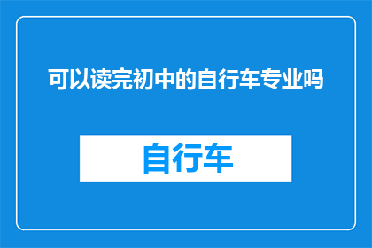 可以读完初中的自行车专业吗(能否在完成初中教育后，继续深造自行车专业？)