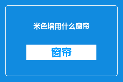 米色墙用什么窗帘(米色墙面搭配什么窗帘？)