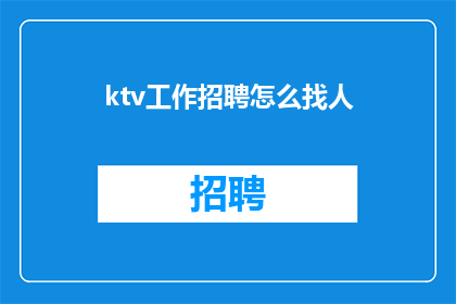 ktv工作招聘怎么找人(如何有效招聘KTV工作人才？)