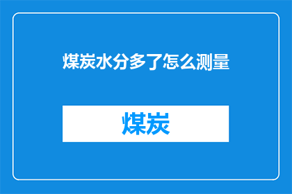 煤炭水分多了怎么测量(如何准确测量煤炭中的水分含量？)
