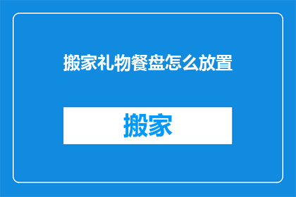 搬家礼物餐盘怎么放置(如何正确放置搬家礼物餐盘？)