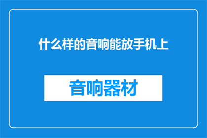 什么样的音响能放手机上(什么样的音响能完美适配手机，让音乐体验更上一层楼？)
