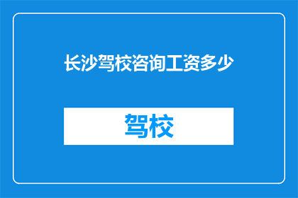 长沙驾校咨询工资多少(长沙驾校咨询人员的工资待遇如何？)