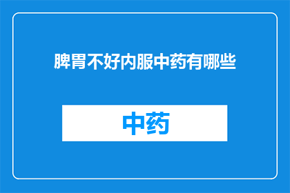 脾胃不好内服中药有哪些(脾胃不和，内服中药有何良方？)