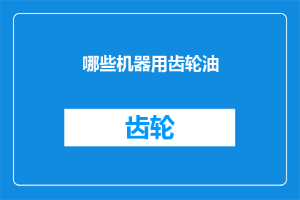 哪些机器用齿轮油(哪些机器需要使用齿轮油？)