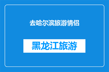 去哈尔滨旅游情侣(哈尔滨旅游情侣：你们是否已经准备好探索这座浪漫之都？)