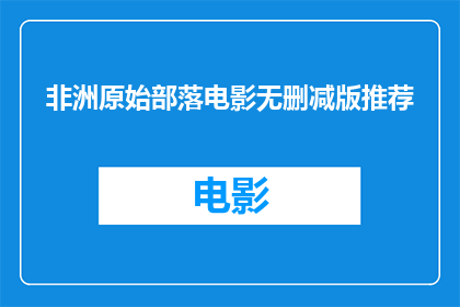 非洲原始部落电影无删减版推荐(非洲原始部落电影的无删减版是否值得推荐？)
