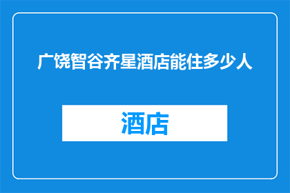 广饶智谷齐星酒店能住多少人(广饶智谷齐星酒店的容纳能力是多少？)