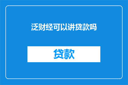 泛财经可以讲贷款吗(泛财经领域能否探讨贷款话题？)