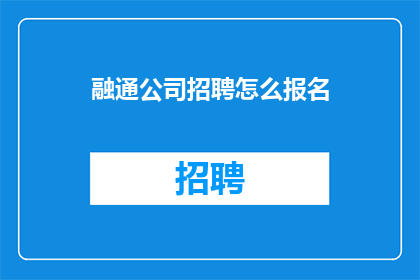融通公司招聘怎么报名(如何报名参加融通公司的招聘流程？)
