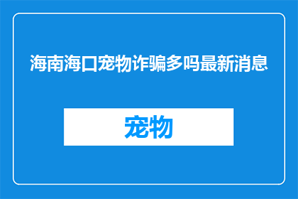 海南海口宠物诈骗多吗最新消息(海南海口宠物诈骗事件频发吗？最新进展如何？)