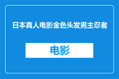 日本真人电影金色头发男主忍者(日本真人电影中，金色头发的男主角是否真的拥有忍者身份？)