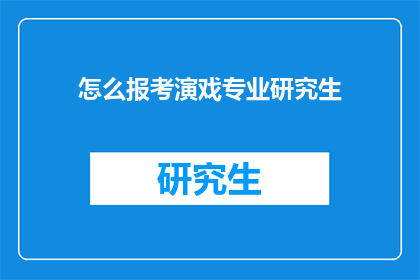 怎么报考演戏专业研究生(如何报考戏剧表演研究生专业？)