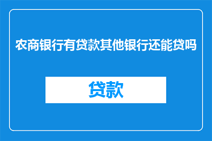 农商银行有贷款其他银行还能贷吗(农商银行贷款后，其他银行是否还能提供贷款？)