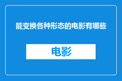 能变换各种形态的电影有哪些(电影艺术的无限可能：你能变换形态的电影有哪些？)