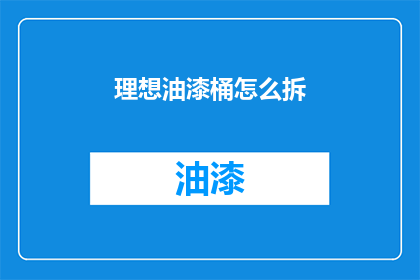 理想油漆桶怎么拆(如何安全拆卸理想油漆桶？)