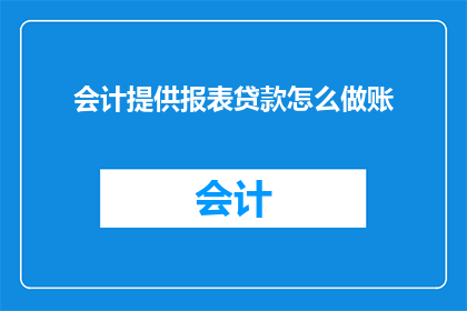 会计提供报表贷款怎么做账(如何正确处理会计提供报表与贷款相关的账务问题？)