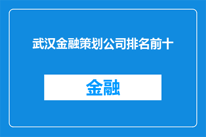 武汉金融策划公司排名前十(武汉金融策划公司排名揭晓，前十强究竟有哪些？)