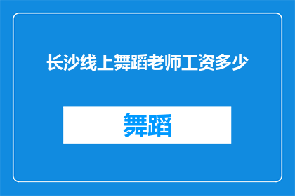 长沙线上舞蹈老师工资多少(长沙线上舞蹈教师的薪酬水平是多少？)