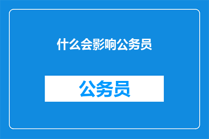 什么会影响公务员(哪些因素可能会对公务员的职业生涯产生重要影响？)