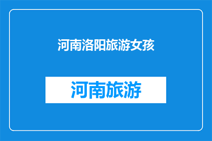 河南洛阳旅游女孩(河南洛阳旅游女孩：她的故事，你了解吗？)