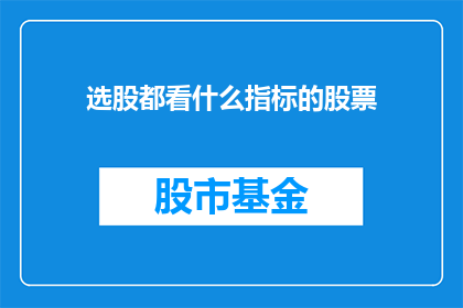 选股都看什么指标的股票(投资者在挑选股票时，究竟应该关注哪些关键指标？)