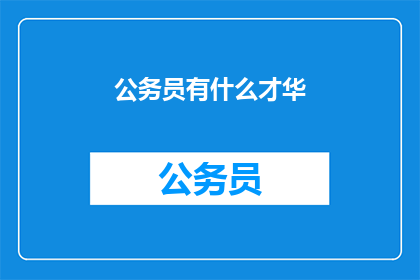公务员有什么才华(公务员究竟具备哪些特殊才华？)