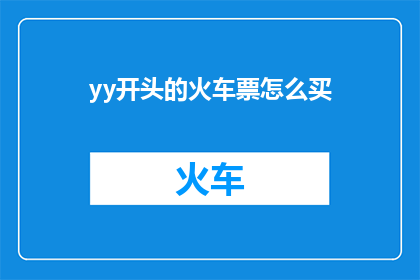 yy开头的火车票怎么买(如何购买以yy开头的火车票？)
