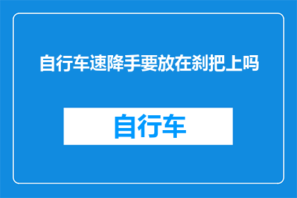 自行车速降手要放在刹把上吗(自行车速降时，手是否应置于刹把上？)